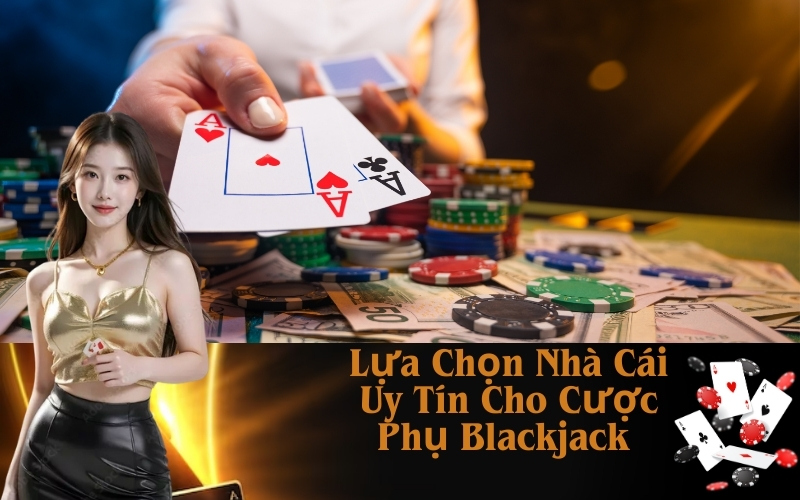 Lựa Chọn Nhà Cái Uy Tín Cho Cược Phụ Blackjack