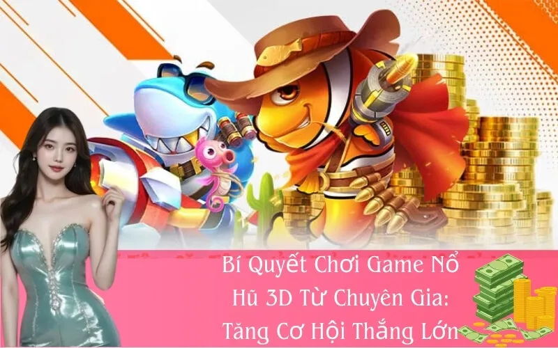 Bí Quyết Chơi Game Nổ Hũ 3D Từ Chuyên Gia
