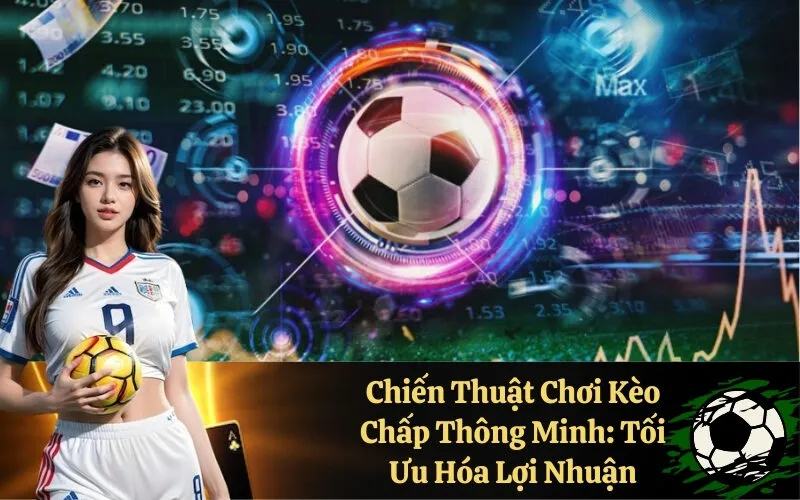 Chiến Thuật Chơi Kèo Chấp Thông Minh: Tối Ưu Hóa Lợi Nhuận