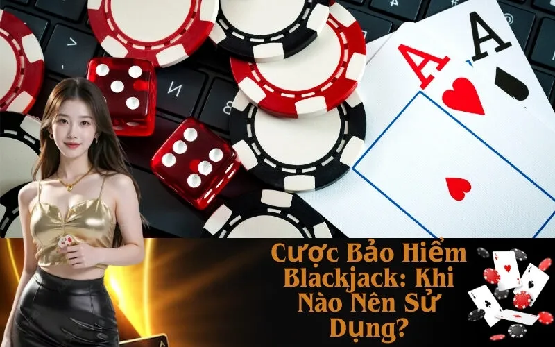 Cược Bảo Hiểm Blackjack: Khi Nào Nên Sử Dụng?