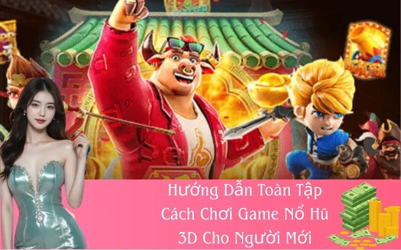 Hướng Dẫn Toàn Tập Cách Chơi Game Nổ Hũ 3D Cho Người Mới