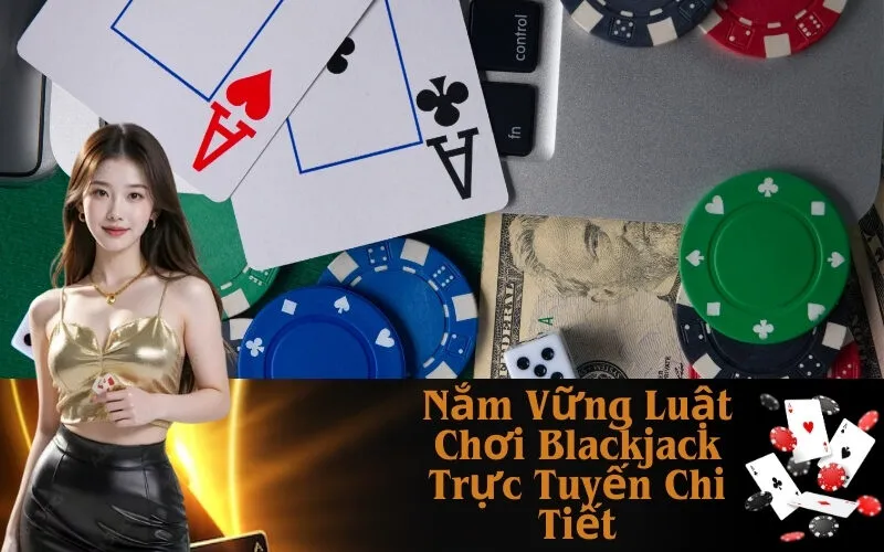 Nắm Vững Luật Chơi Blackjack Trực Tuyến Chi Tiết