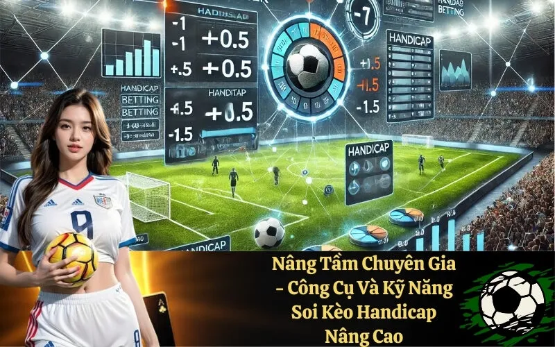 Nâng Tầm Chuyên Gia - Công Cụ Và Kỹ Năng Soi Kèo Handicap Nâng Cao