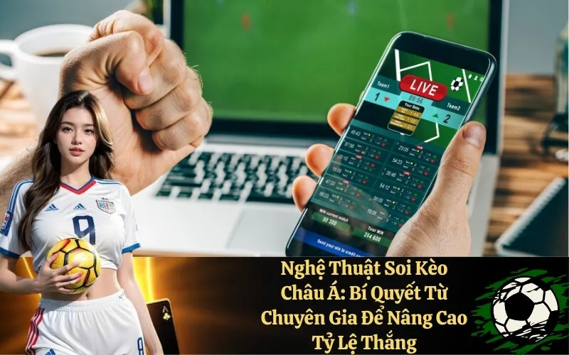Nghệ Thuật Soi Kèo Châu Á: Bí Quyết Từ Chuyên Gia Để Nâng Cao Tỷ Lệ Thắng