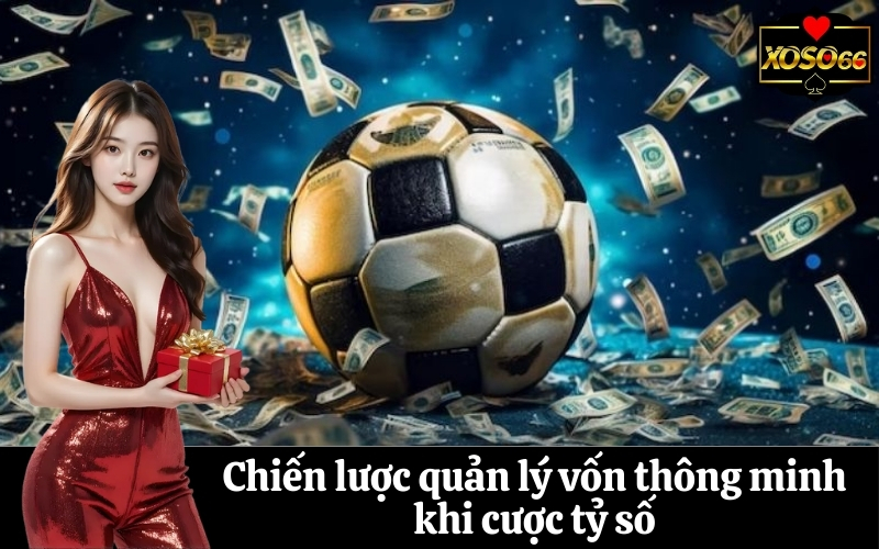 Chiến lược quản lý vốn thông minh khi cược tỷ số